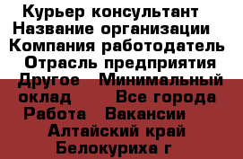 Курьер-консультант › Название организации ­ Компания-работодатель › Отрасль предприятия ­ Другое › Минимальный оклад ­ 1 - Все города Работа » Вакансии   . Алтайский край,Белокуриха г.